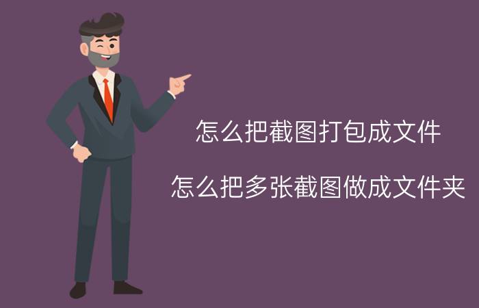 怎么把截图打包成文件 怎么把多张截图做成文件夹？